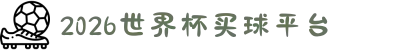 2026世界杯买球平台 - 买球平台指南与玩法 - 2026世界杯